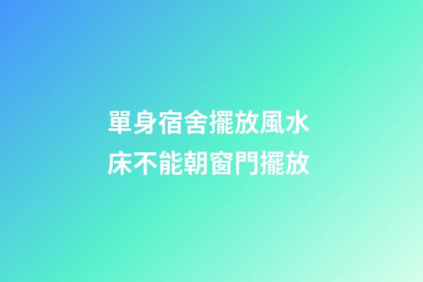 單身宿舍擺放風水 床不能朝窗門擺放
